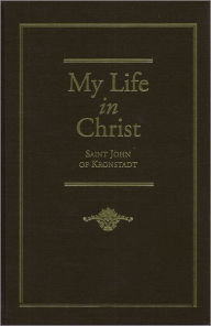 Title: My Life in Christ: Moments of Spiritual Serenity and Contemplation, of Reverent Feeling, of Earnest Self-Amendment, and of Peace in God: Extracts from the Diary of St. J, Author: John Sergiyev