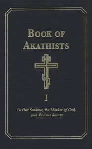 Title: Book of Akathists Volume I: To Our Saviour, the Mother of God and Various Saints, Author: Holy Trinity Monastery