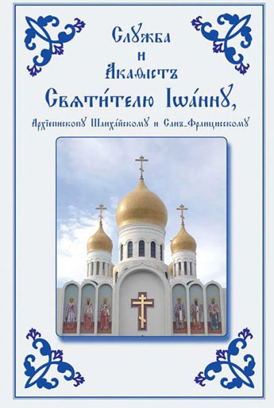 Service and Akathist to the Holy Hierarch John, Archbishop of Shanghai and San Francisco: Church Slavonic edition