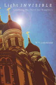 Title: Light Invisible: Satisfying the Thirst for Happiness, Author: M. V. Lodyzhenskii