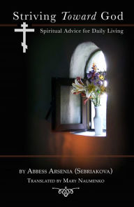 Title: Striving Toward God: Spiritual Advice for Daily Living, Author: Abbess Arsenia (Sebriakova)