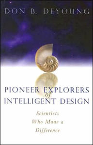 Title: Pioneer Explorers of Intelligent Design: Scientists Who Made a Difference, Author: Donald B. DeYoung