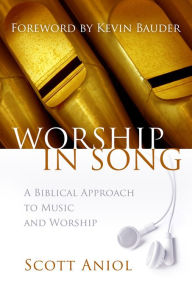 Title: Worship in Song: A Biblical Philosophy of Music and Worship, Author: Scott Aniol