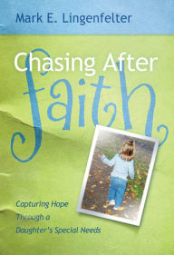 Title: Chasing After Faith: Capturing Hope Through a Daughter's Special Needs, Author: Mark E. Lingenfelter