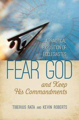 Fear God and Keep His Commandments: A Practical Exposition of Ecclesiastes