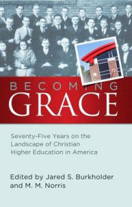 Title: Becoming Grace: Seventy-Five Years on the Landscape of Christian Higher Education in America, Author: Jared S. Burkholder