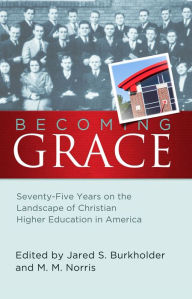 Title: Becoming Grace: Seventy-Five Years on the Landscape of Christian Higher Education in America, Author: Jared S. Burkholder