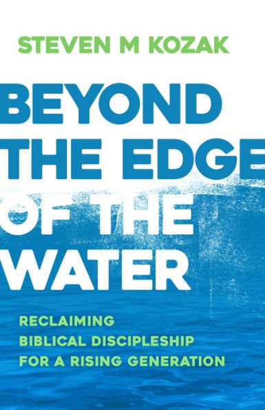 Beyond the Edge of Water: Reclaiming Biblical Discipleship for a Rising Generation