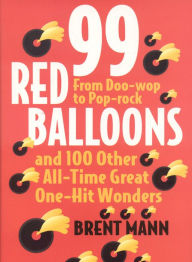 Title: 99 Red Balloons and 100 Other All-Time Great One-Hit Wonders: From Doo-Wop to Pop-Rock, Author: Brent Mann