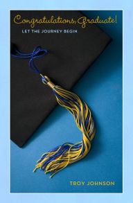 Title: Congratulations Graduate!: Let the Journey Begin, Author: Troy Johnson