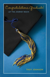 Title: Congratulations Graduate!: Let the Journey Begin, Author: Troy Johnson