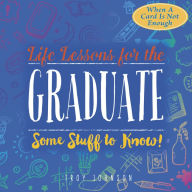 Title: Life Lessons for the Graduate: Some Stuff to Know, Author: Troy Johnson