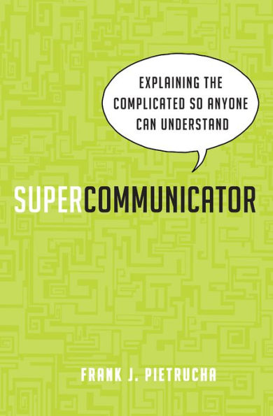 Supercommunicator: Explaining the Complicated So Anyone Can Understand