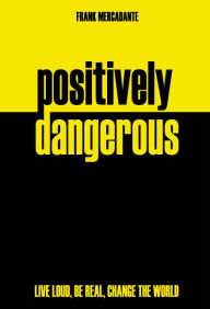 Title: Positively Dangerous: Live Loud, Be Real, Change the World, Author: Frank Mercadante