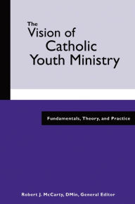 Title: The Vision of Catholic Youth Ministry: Fundamentals, Theory, and Practice, Author: Robert J. McCarty