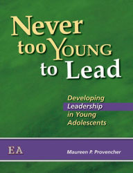 Title: Never Too Young to Lead: Developing Leadership in Young Adolescents, Author: Maureen P. Provencher