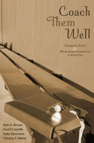 Title: Coach Them Well: Fostering Faith and Developing Character in Athletes, Author: Dale Brown