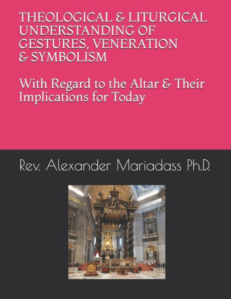 THEOLOGICAL and LITURGICAL UNDERSTANDING of GESTURES, VENERATION and SYMBOLISM with Regard to the Altar and Their Implications for Today