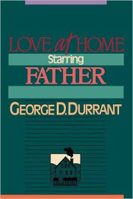 Title: Love at Home - Starring Father, Author: George D. Durrant