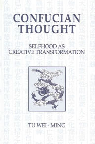 Title: Confucian Thought: Selfhood as Creative Transformation / Edition 1, Author: Tu Wei-ming