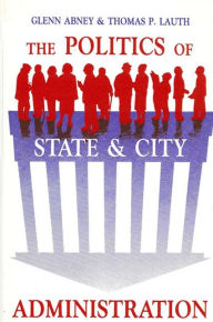 Title: The Politics of State and City Administration, Author: Glenn Abney