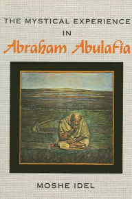 Title: The Mystical Experience in Abraham Abulafia / Edition 1, Author: Moshe Idel