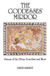 Title: The Goddesses' Mirror: Visions of the Divine from East and West / Edition 1, Author: David Kinsley