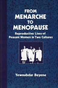 Title: From Menarche to Menopause: Reproductive Lives of Peasant Women in Two Cultures, Author: Yewoubdar Beyene