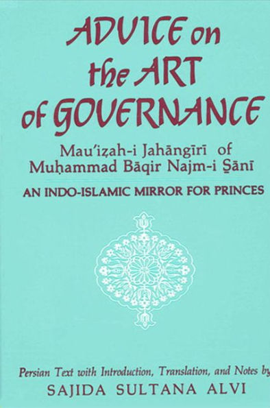 Advice on the Art of Governance (Mau'i?ah-i Jahangiri) of Mu?ammad Baqir Najm-i S_ani: An Indo-Islamic Mirror for Princes