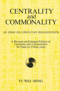 Title: Centrality and Commonality: An Essay on Confucian Religiousness A Revised and Enlarged Edition of Centrality and Commonality: An Essay on Chung-yung / Edition 1, Author: Tu Wei-ming