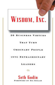 Title: Wisdom, Inc.: 30 Business Virtues That Turn Ordinary People into Extraordinary Leaders, Author: Seth Godin