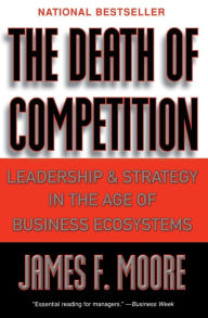 Title: The Death of Competition: Leadership and Strategy in the Age of Business Ecosystems, Author: James F. Moore