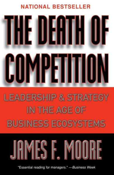 The Death of Competition: Leadership and Strategy in the Age of Business Ecosystems