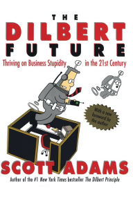 Title: The Dilbert Future: Thriving on Business Stupidity in the 21st Century, Author: Scott Adams