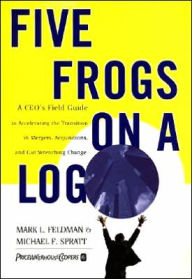 Title: Five Frogs on a Log: A CEO's Field Guide to Accelerating the Transition in Mergers, Acquisitions, and Gut Wrenching Change, Author: Mark L Feldman