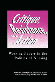 Title: Critique, Resistance, and Action: Working Papers in the Politics of Nursing, Author: Janice L. Thompson