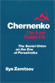 Title: Chernenko, the Last Bolshevik: Soviet Union on the Eve of Perestroika, Author: Ilya Zemtsov