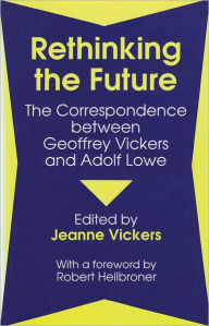 Title: Rethinking the Future: Correspondence Between Geoffrey Vickers and Adolph Lowe / Edition 1, Author: P. Jeanne Vickers
