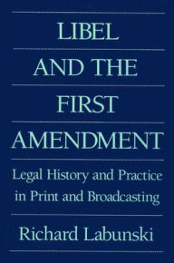 Title: Libel and the First Amendment: Legal History and Practice in Print and Broadcasting / Edition 1, Author: Richard E. Labunski