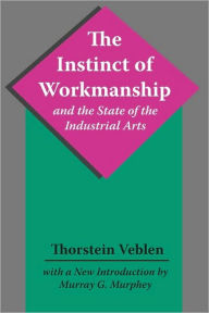 Title: The Instinct of Workmanship and the State of the Industrial Arts / Edition 1, Author: Thorstein Veblen
