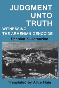 Title: Judgment Unto Truth: Witnessing the Armenian Genocide / Edition 1, Author: Ephraim K. Jernazian