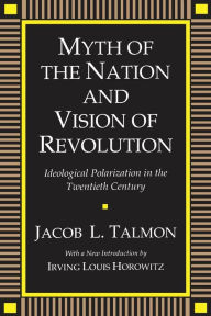 Title: Myth of the Nation and Vision of Revolution: Ideological Polarization in the Twentieth Century / Edition 1, Author: Jacob L. Talmon