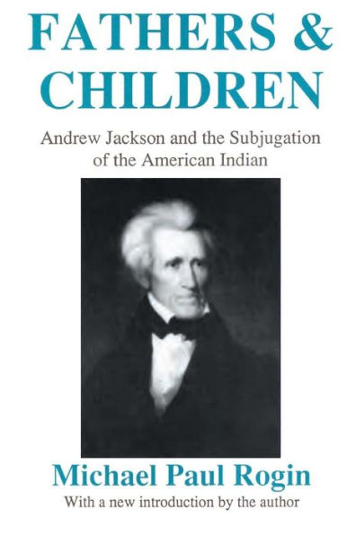 Fathers and Children: Andrew Jackson and the Subjugation of the American Indian / Edition 1