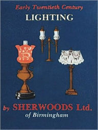 Title: Early Twentieth Century Lighting: Sherwoods Ltd. of Birmingham, Author: Schiffer Publishing