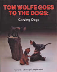 Title: Tom Wolfe Goes to the Dogs: Carving Dogs, Author: Tom Wolfe