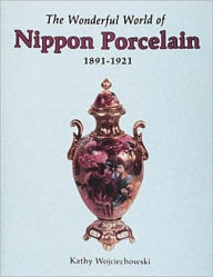 Title: The Wonderful World of Nippon Porcelain, 1891-1921, Author: Kathy Wojciechowski