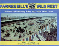 Title: Pawnee Bill's Historic Wild West: A Photo Documentary of the 1901-1905 Show Tours, Author: Allen Farnum