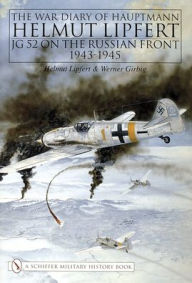 Title: The War Diary of Hauptmann Helmut Lipfert: JG 52 On the Russian Front . 1943-1945, Author: Helmut Lipfert