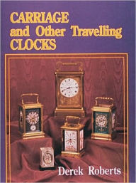 Title: Carriage and Other Traveling Clocks, Author: Derek Roberts