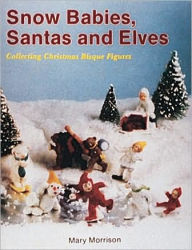 Title: Snow Babies, Santas, and Elves: Collecting Christmas Bisque Figures, Author: Mary Morrison